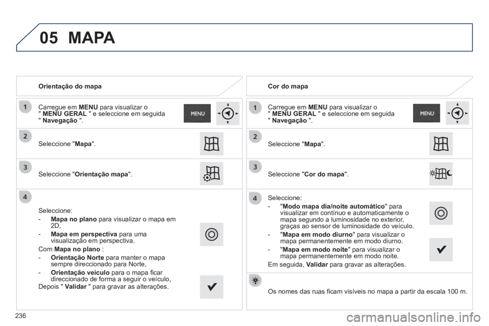 PEUGEOT 2008 2014  Manual de utilização (in Portuguese) 05
   Orientação  do  mapa   
 Seleccione  "Mapa".   
 Seleccione  "Orientação mapa".   
 Seleccione: 
   -    Mapa no plano  para visualizar o mapa em 2D, 
  -    Mapa em perspectiva  para uma vi