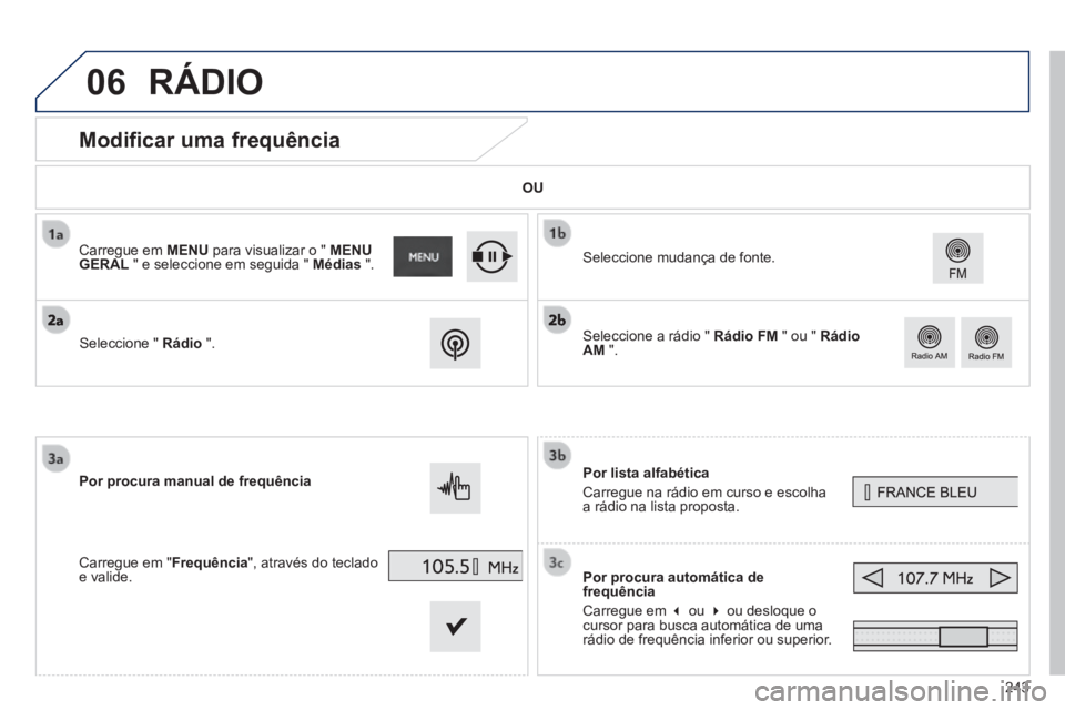 PEUGEOT 2008 2014  Manual de utilização (in Portuguese) 06
243
            Modificar uma frequência 
  Por  lista  alfabética 
 Carregue na rádio em curso e escolha a rádio na lista proposta.  
  Por procura automática de frequência 
 Carregue em  