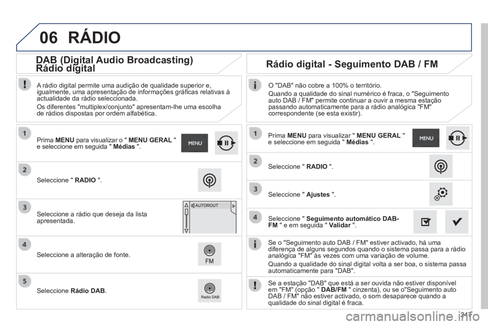 PEUGEOT 2008 2014  Manual de utilização (in Portuguese) 06
247
  Se o "Seguimento auto DAB / FM" estiver activado, há uma diferença de alguns segundos quando o sistema passa para a rádio analógica "FM" às vezes com uma variação de volume. 
 Quando a