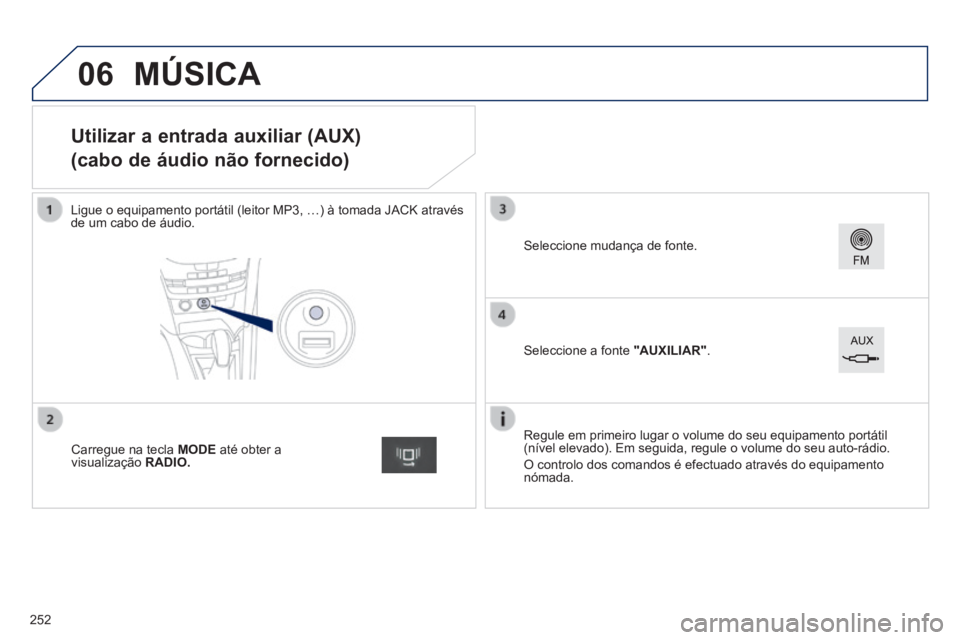 PEUGEOT 2008 2014 Manual de utilização (in Portuguese) 06
Utilizar a entrada auxiliar (AUX)
(cabo de áudio não fornecido)
Ligue o equipamento portátil (leitor MP3, …) à tomada JACK at\
ravés de um cabo de áudio.
Regule PEUGEOT 2008 2014 Manual de utilização (in Portuguese) 06
Utilizar a entrada auxiliar (AUX)
(cabo de áudio não fornecido)
Ligue o equipamento portátil (leitor MP3, …) à tomada JACK at\
ravés de um cabo de áudio.
Regule