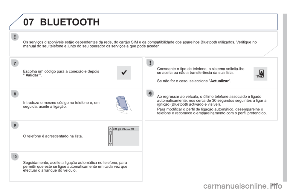 PEUGEOT 2008 2014 Manual de utilização (in Portuguese) 07
259
Seguidamente, aceite a ligação automática no telefone, para permitir que este se ligue automaticamente em cada vez que efectuar o arranque do veículo.
Consoante o tipo de telefone, o PEUGEOT 2008 2014 Manual de utilização (in Portuguese) 07
259
Seguidamente, aceite a ligação automática no telefone, para permitir que este se ligue automaticamente em cada vez que efectuar o arranque do veículo.
Consoante o tipo de telefone, o