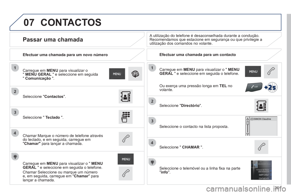 PEUGEOT 2008 2014 Manual de utilização (in Portuguese) 07
261
Carregue em MENU para visualizar o " MENU GERAL " e seleccione em seguida o telefone.
Efectuar uma chamada para um novo número Efectuar uma chamada para um contacto
Passar PEUGEOT 2008 2014 Manual de utilização (in Portuguese) 07
261
Carregue em MENU para visualizar o " MENU GERAL " e seleccione em seguida o telefone.
Efectuar uma chamada para um novo número Efectuar uma chamada para um contacto
Passar