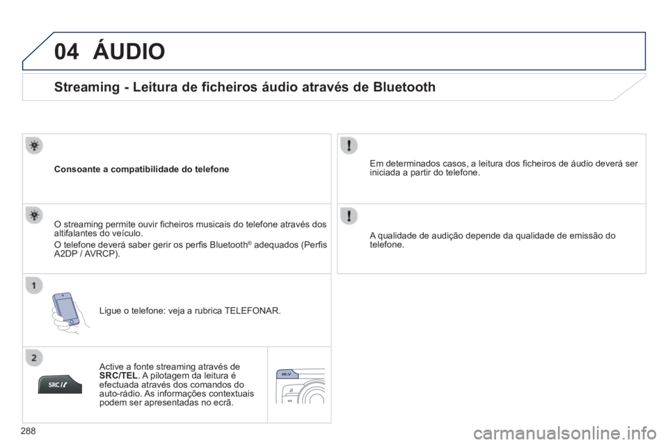 PEUGEOT 2008 2014 Manual de utilização (in Portuguese) 04
288
Streaming - Leitura de ficheiros áudio através de Bluetooth
Consoante a compatibilidade do telefone
Ligue o telefone: veja a rubrica TELEFONAR.
O streaming permite ouvir PEUGEOT 2008 2014 Manual de utilização (in Portuguese) 04
288
Streaming - Leitura de ficheiros áudio através de Bluetooth
Consoante a compatibilidade do telefone
Ligue o telefone: veja a rubrica TELEFONAR.
O streaming permite ouvir