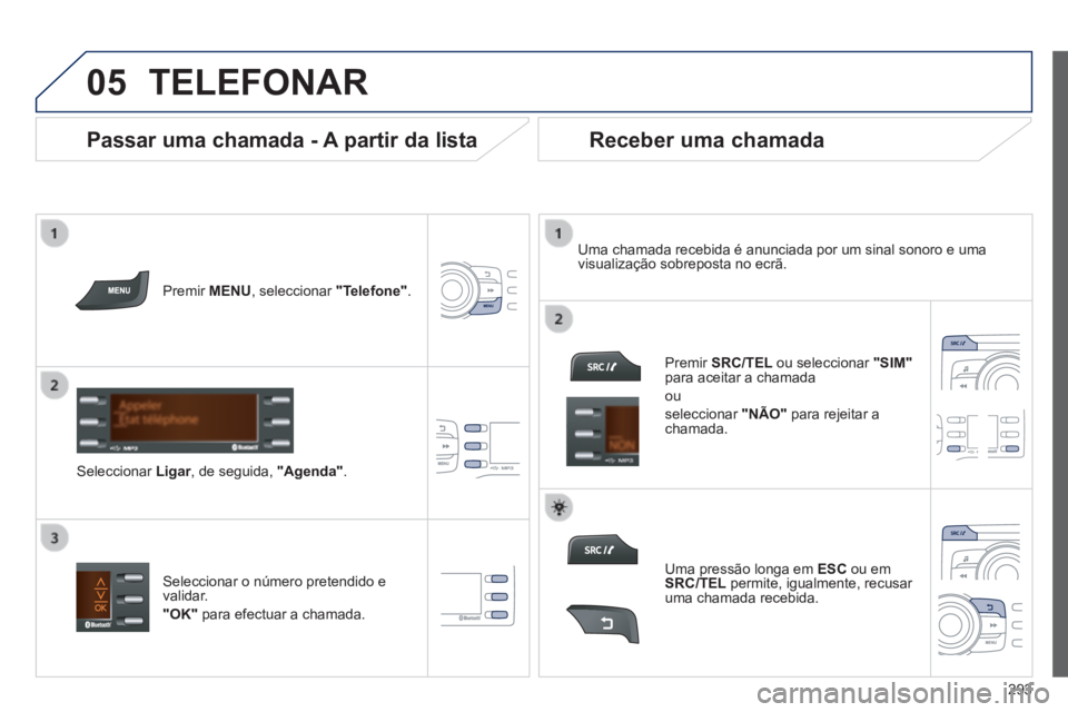 PEUGEOT 2008 2014 Manual de utilização (in Portuguese) 05
293
TELEFONAR
Premir MENU , seleccionar "Telefone" .
Seleccionar Ligar , de seguida, Ligar , de seguida, Ligar"Agenda" .
Uma chamada recebida é anunciada por um sinal sonor PEUGEOT 2008 2014 Manual de utilização (in Portuguese) 05
293
TELEFONAR
Premir MENU , seleccionar "Telefone" .
Seleccionar Ligar , de seguida, Ligar , de seguida, Ligar"Agenda" .
Uma chamada recebida é anunciada por um sinal sonor