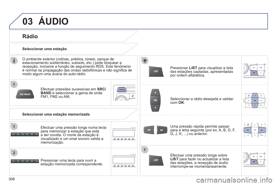 PEUGEOT 2008 2014 Manual de utilização (in Portuguese) 03 ÁUDIO
Efectuar pressões sucessivas em SRC/BAND e seleccionar a gama de onda FM1, FM2 ou AM.
Pressionar uma tecla para ouvir a estação memorizada correspondente.
Uma pressão rápid PEUGEOT 2008 2014 Manual de utilização (in Portuguese) 03 ÁUDIO
Efectuar pressões sucessivas em SRC/BAND e seleccionar a gama de onda FM1, FM2 ou AM.
Pressionar uma tecla para ouvir a estação memorizada correspondente.
Uma pressão rápid