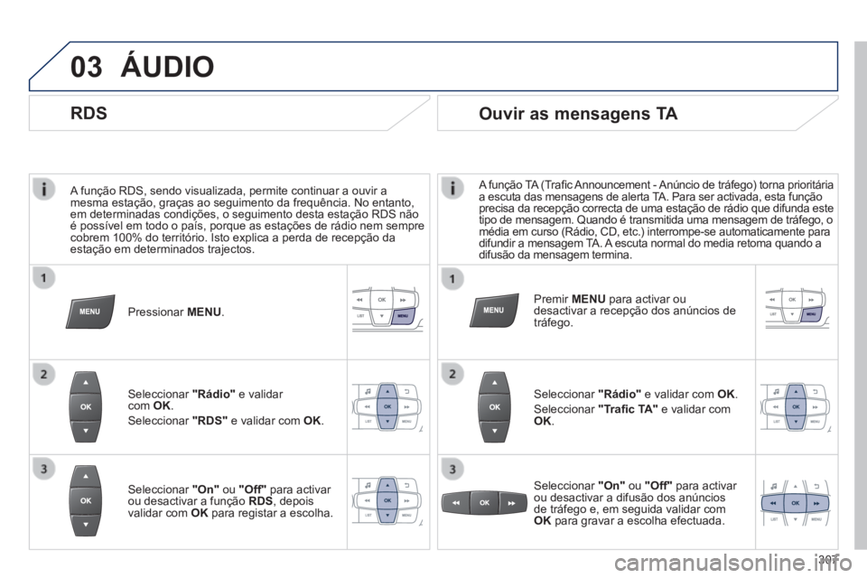 PEUGEOT 2008 2014 Manual de utilização (in Portuguese) 03
A função RDS, sendo visualizada, permite continuar a ouvir a mesma estação, graças ao seguimento da frequência. No entant\
o, em determinadas condições, o seguimento desta estação RDS n PEUGEOT 2008 2014 Manual de utilização (in Portuguese) 03
A função RDS, sendo visualizada, permite continuar a ouvir a mesma estação, graças ao seguimento da frequência. No entant\
o, em determinadas condições, o seguimento desta estação RDS n