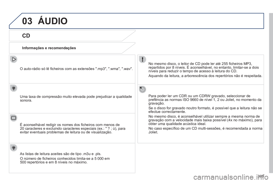 PEUGEOT 2008 2014 Manual de utilização (in Portuguese) 03
309
ÁUDIO
CD
Informações e recomendações
No mesmo disco, o leitor de CD pode ler até 255 fi cheiros MP3, repartidos por 8 níveis. É aconselhável, no entanto, limitar-se\
a d PEUGEOT 2008 2014 Manual de utilização (in Portuguese) 03
309
ÁUDIO
CD
Informações e recomendações
No mesmo disco, o leitor de CD pode ler até 255 fi cheiros MP3, repartidos por 8 níveis. É aconselhável, no entanto, limitar-se\
a d