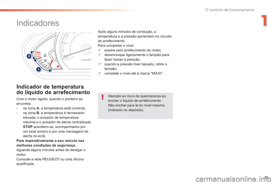 PEUGEOT 2008 2014  Manual de utilização (in Portuguese) 1
33
O controlo de funcionamento
            Indicadores 
  Indicador  de  temperatura 
do líquido de arrefecimento 
 Com o motor ligado, quando o ponteiro se encontra:    -   na  zona   A , a temper