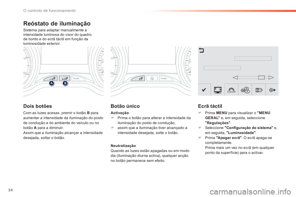 PEUGEOT 2008 2014  Manual de utilização (in Portuguese) 34
O controlo de funcionamento
  Reóstato  de  iluminação 
 Sistema para adaptar manualmente a intensidade luminosa do visor do quadro de bordo e do ecrã táctil em função da luminosidade exteri