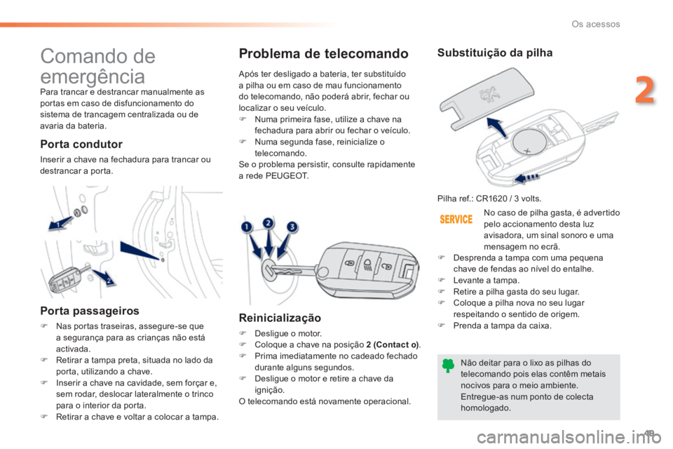 PEUGEOT 2008 2014 Manual de utilização (in Portuguese) 49
2
Os acessos
Comando de
emergência
Para trancar e destrancar manualmente as portas em caso de disfuncionamento do sistema de trancagem centralizada ou de avaria da bateria.
Porta conduto PEUGEOT 2008 2014 Manual de utilização (in Portuguese) 49
2
Os acessos
Comando de
emergência
Para trancar e destrancar manualmente as portas em caso de disfuncionamento do sistema de trancagem centralizada ou de avaria da bateria.
Porta conduto