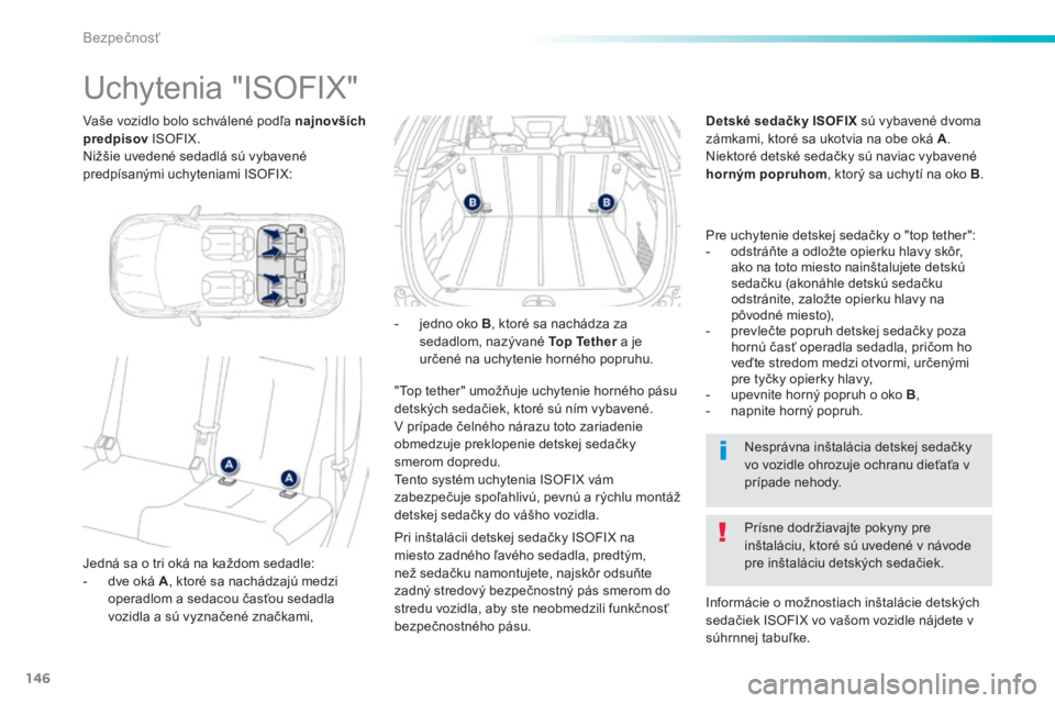 PEUGEOT 2008 2014  Návod na použitie (in Slovakian) 146
Bezpečnosť
  Vaše vozidlo bolo schválené podľa  najnovších predpisov  ISOFIX.  Nižšie uvedené sedadlá sú vybavené predpísanými uchyteniami ISOFIX:  
                     Uchytenia 