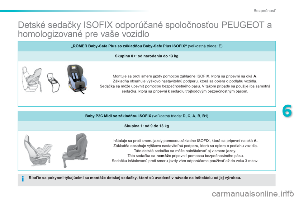 PEUGEOT 2008 2014  Návod na použitie (in Slovakian) 147
6
Bezpečnosť
           Detské sedačky ISOFIX odporúčané spoločnosťou PEUGEOT a 
homologizované pre vaše vozidlo  
Riaďte sa pokynmi týkajúcimi sa montáže detskej sedačky, ktoré 