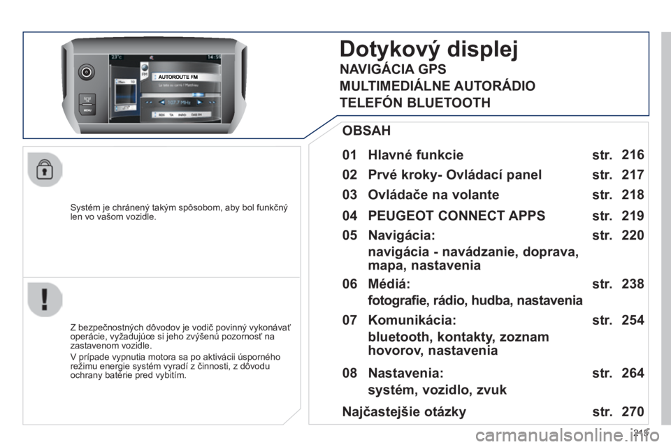 PEUGEOT 2008 2014  Návod na použitie (in Slovakian) 215
  Systém je chránený takým spôsobom, aby bol funkčný len vo vašom vozidle.  
Dotykový displej 
  01  Hlavné funkcie  
  Z bezpečnostných dôvodov je vodič povinný vykonávať operác
