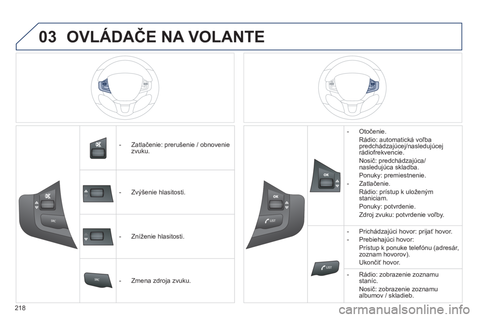 PEUGEOT 2008 2014  Návod na použitie (in Slovakian) 03
�� �
218
   -   Zatlačenie: prerušenie / obnovenie zvuku.  
   -   Zvýšenie hlasitosti.  
   -   Zníženie hlasitosti.  
   -   Zmena zdroja zvuku.  
   -   Otočenie.  
  Rádio: automatická