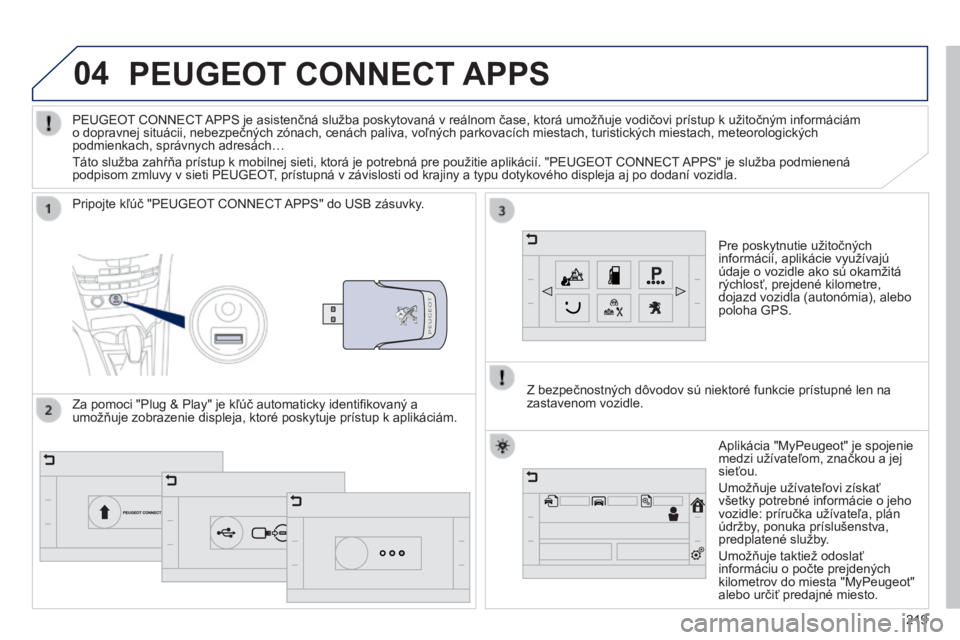 PEUGEOT 2008 2014  Návod na použitie (in Slovakian) 04
219
PEUGEOT CONNECT APPS 
  Pre poskytnutie užitočných informácií, aplikácie využívajú údaje o vozidle ako sú okamžitá rýchlosť, prejdené kilometre, dojazd vozidla (autonómia), ale