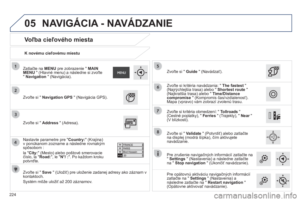 PEUGEOT 2008 2014  Návod na použitie (in Slovakian) 05
224
  K novému cieľovému miestu   
  Voľba cieľového miesta 
 Zvoľte si "  Navigation GPS  " (Navigácia GPS).   
  Zvoľte si "  Save  " (Uložiť) pre uloženie zadanej adr