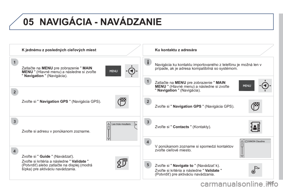 PEUGEOT 2008 2014  Návod na použitie (in Slovakian) 05
225
   K jednému z posledných cieľových miest     Ku kontaktu z adresára  
  Navigácia ku kontaktu importovaného z telefónu je možná len v prípade, ak je adresa kompatibilná so systémo