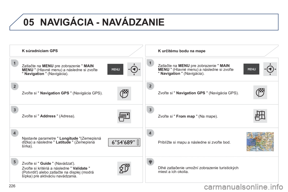 PEUGEOT 2008 2014  Návod na použitie (in Slovakian) 05
   K súradniciam GPS     K určitému bodu na mape  
  Zvoľte si "  Navigation GPS  " (Navigácia GPS).  
  Zvoľte si "  Address  " (Adresa).  
  Nastavte parametre "  Longit