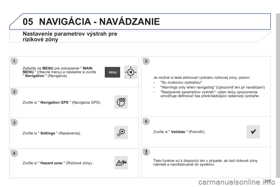PEUGEOT 2008 2014  Návod na použitie (in Slovakian) 05
  Tieto funkcie sú k dispozícii len v prípade, ak boli rizikové zóny nahraté a nainštalované do systému.   
  Zvoľte si "  Navigation GPS  " (Navigácia GPS).  
  Zvoľte si "