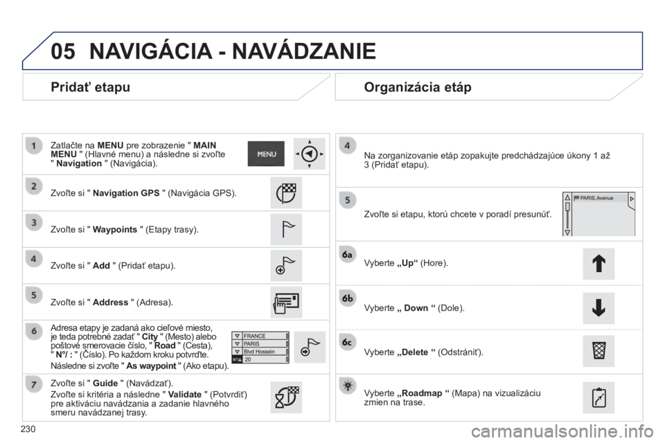 PEUGEOT 2008 2014  Návod na použitie (in Slovakian) 05
230
  Pridať etapu   Organizácia etáp 
  Zvoľte si "  Navigation GPS  " (Navigácia GPS).  
  Zvoľte si "  Waypoints  " (Etapy trasy).  
  Zvoľte si "  Add  " (Pridať