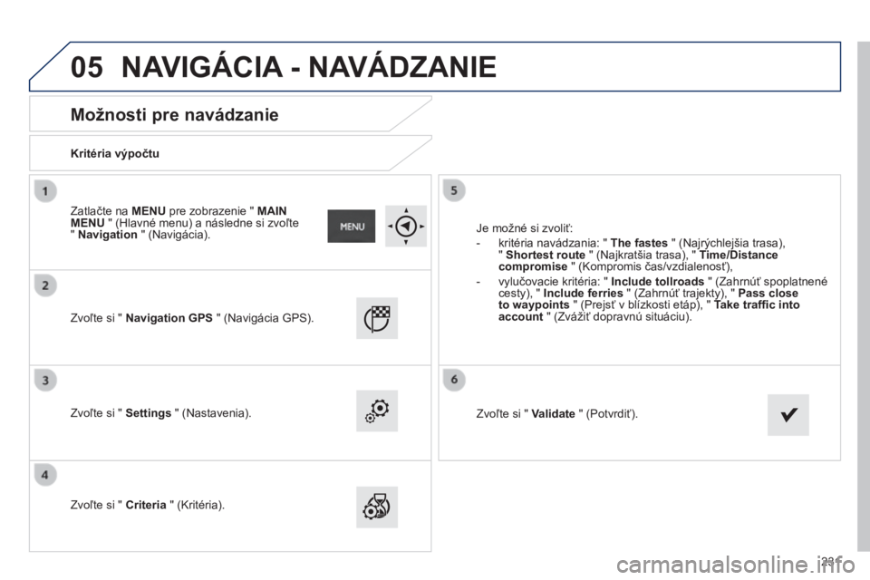 PEUGEOT 2008 2014  Návod na použitie (in Slovakian) 05
231
       
Možnosti pre navádzanie 
  Kritéria výpočtu  
  Zvoľte si "  Navigation GPS  " (Navigácia GPS).  
  Zvoľte si "  Settings  " (Nastavenia).  
  Zvoľte si "  