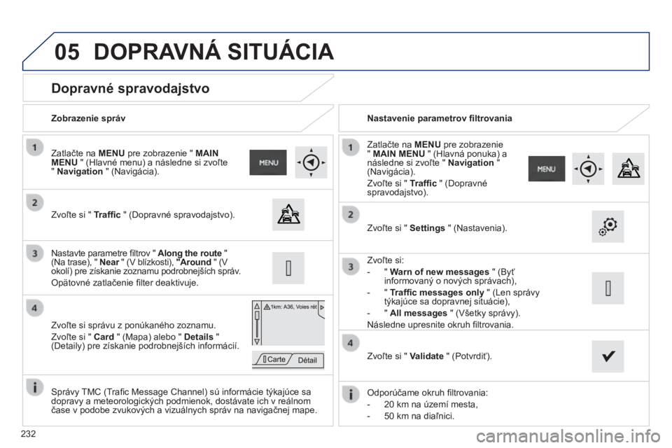 PEUGEOT 2008 2014  Návod na použitie (in Slovakian) 05
232
          Dopravné spravodajstvo 
  Zvoľte si "  Trafﬁ c  " (Dopravné spravodajstvo).  
  Zatlačte na  MENU  pre zobrazenie "  MAIN MENU  " (Hlavné menu) a následne si z