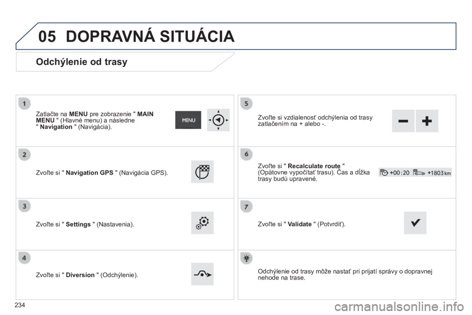 PEUGEOT 2008 2014  Návod na použitie (in Slovakian) 05
  Odchýlenie od trasy 
  Zatlačte na  MENU  pre zobrazenie "  MAIN MENU  " (Hlavné menu) a následne "  Navigation  " (Navigácia).  
  Zvoľte si "  Navigation GPS  " (N