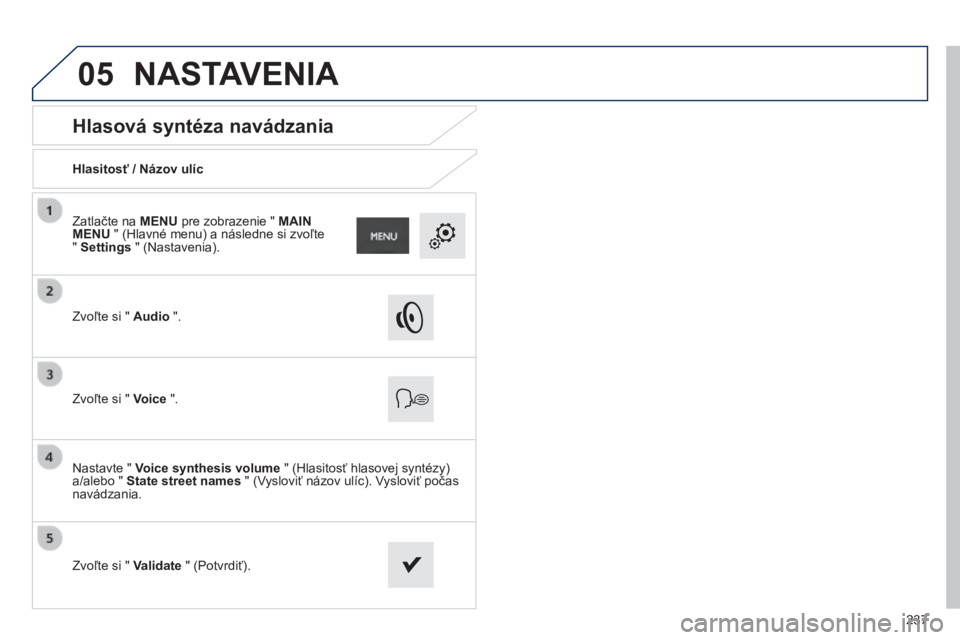 PEUGEOT 2008 2014  Návod na použitie (in Slovakian) 05
237
       
Hlasová syntéza navádzania 
  Hlasitosť / Názov ulíc  
  Zvoľte si "  Audio  ".  
  Zvoľte si "  Voice  ".  
  Nastavte "  Voice synthesis volume  " (Hla