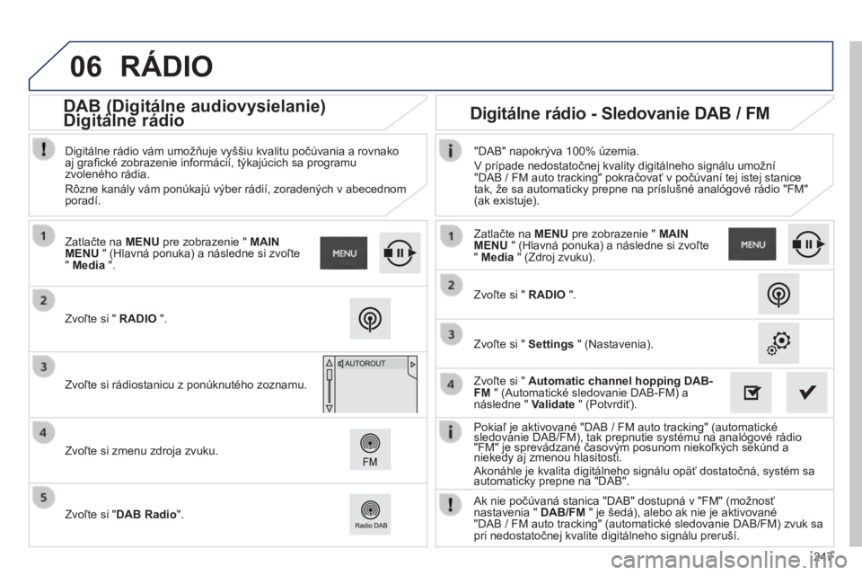 PEUGEOT 2008 2014  Návod na použitie (in Slovakian) 06
247
  Pokiaľ je aktivované "DAB / FM auto tracking" (automatické sledovanie DAB/FM), tak prepnutie systému na analógové rádio   Pokiaľ je aktivované "DAB / FM auto tracking"