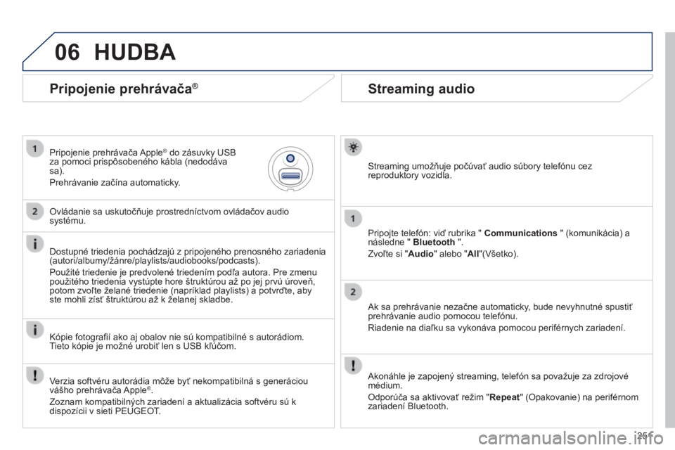 PEUGEOT 2008 2014  Návod na použitie (in Slovakian) 06
251
       
Streaming audio 
  Streaming umožňuje počúvať audio súbory telefónu cez reproduktory vozidla.  
  Pripojte telefón: viď rubrika "  Communications  " (komunikácia) a n�