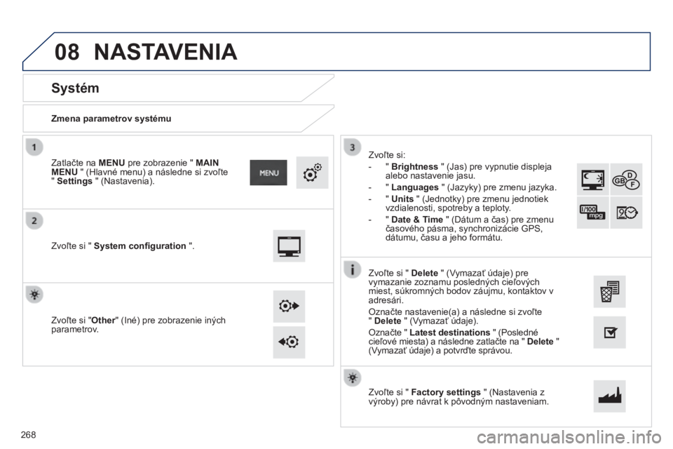 PEUGEOT 2008 2014  Návod na použitie (in Slovakian) 08
  Zmena parametrov systému  
       
Systém 
  Zvoľte si "  System conﬁ guration  ".  
  Zatlačte na  MENU  pre zobrazenie "  MAIN MENU  " (Hlavné menu) a následne si zvoľt