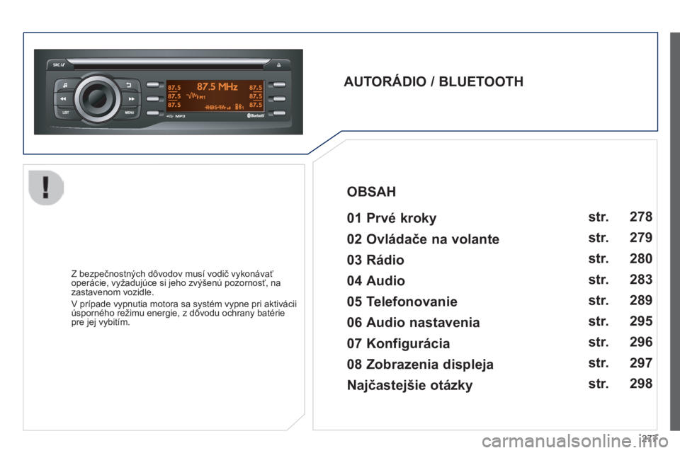 PEUGEOT 2008 2014  Návod na použitie (in Slovakian) 277
  AUTORÁDIO / BLUETOOTH     01 Prvé kroky   
  Z bezpečnostných dôvodov musí vodič vykonávať operácie, vyžadujúce si jeho zvýšenú pozornosť, na zastavenom vozidle. 
 V prípade vyp
