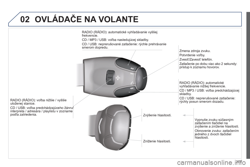 PEUGEOT 2008 2014  Návod na použitie (in Slovakian) 02 OVLÁDAČE NA VOLANTE 
279
RADIO (RÁDIO): voľba nižšie / vyššie uloženej stanice. 
 CD / USB: voľba predchádzajúceho žánru/  CD / USB: voľba predchádzajúceho žánru/  CD / USB: voľ