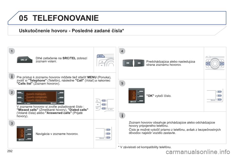 PEUGEOT 2008 2014 Návod na použitie (in Slovakian) 05
292
TELEFONOVANIE
Dlhé zatlačenie na SRC/TEL zobrazí zoznam volaní.
V zozname hovorov si zvoľte požadované číslo : "Missed calls" (Zmeškané hovory), "Dialed PEUGEOT 2008 2014 Návod na použitie (in Slovakian) 05
292
TELEFONOVANIE
Dlhé zatlačenie na SRC/TEL zobrazí zoznam volaní.
V zozname hovorov si zvoľte požadované číslo : "Missed calls" (Zmeškané hovory), "Dialed