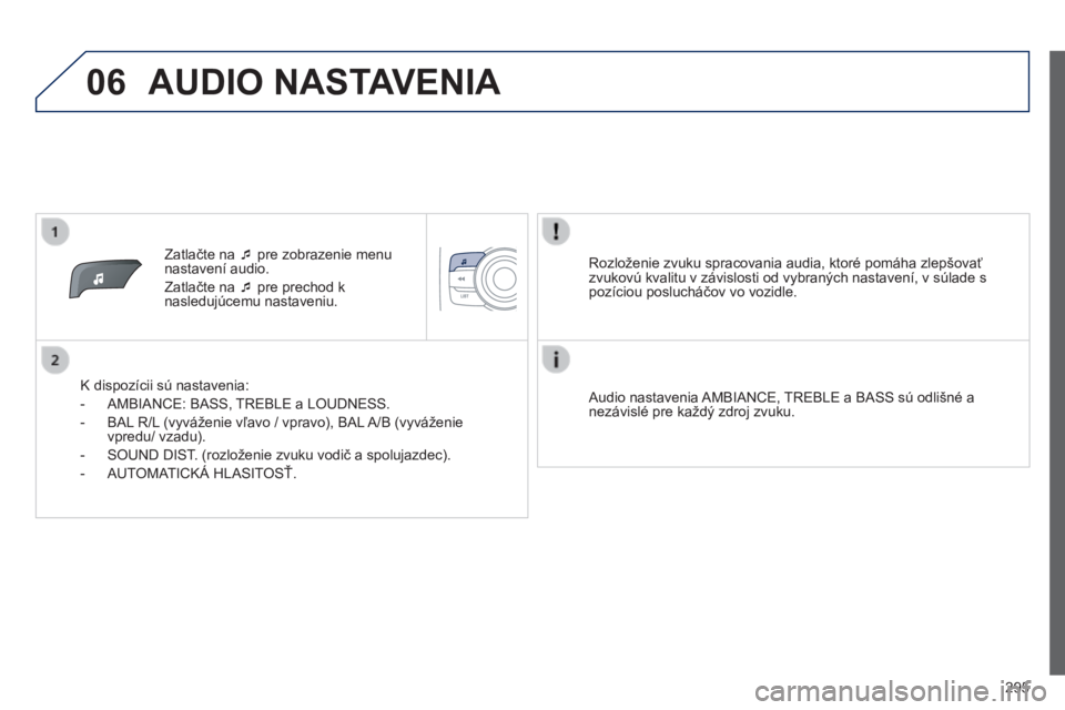 PEUGEOT 2008 2014 Návod na použitie (in Slovakian) 06
295
Zatlačte na pre zobrazenie menu nastavení audio.
Zatlačte na pre prechod k nasledujúcemu nastaveniu.
K dispozícii sú nastavenia:
- AMBIANCE: BASS, TREBLE a LOUD PEUGEOT 2008 2014 Návod na použitie (in Slovakian) 06
295
Zatlačte na pre zobrazenie menu nastavení audio.
Zatlačte na pre prechod k nasledujúcemu nastaveniu.
K dispozícii sú nastavenia:
- AMBIANCE: BASS, TREBLE a LOUD