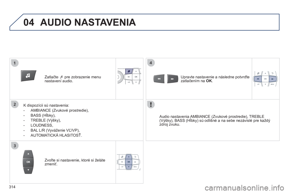 PEUGEOT 2008 2014 Návod na použitie (in Slovakian) 04
Zatlačte pre zobrazenie menu nastavení audio.
K dispozícii sú nastavenia:
- AMBIANCE (Zvukové prostredie),
- BASS (Hĺbky),
- TREBLE (Výšky),
- LOUDNESS,
PEUGEOT 2008 2014 Návod na použitie (in Slovakian) 04
Zatlačte pre zobrazenie menu nastavení audio.
K dispozícii sú nastavenia:
- AMBIANCE (Zvukové prostredie),
- BASS (Hĺbky),
- TREBLE (Výšky),
- LOUDNESS,
