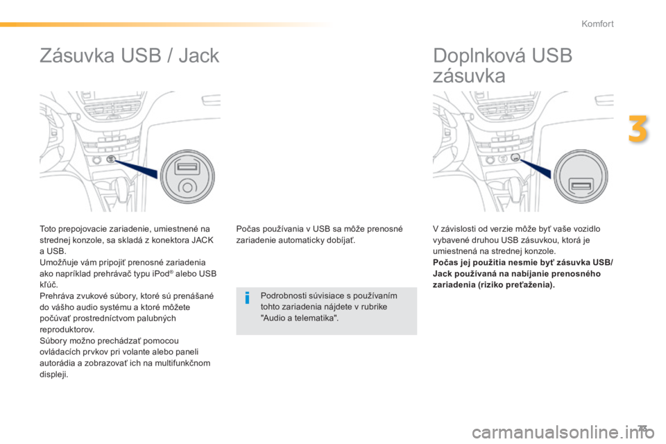 PEUGEOT 2008 2014  Návod na použitie (in Slovakian) 73
3
Komfort
         Doplnková USB 
zásuvka 
  V závislosti od verzie môže byť vaše vozidlo vybavené druhou USB zásuvkou, ktorá je umiestnená na strednej konzole. Počas jej použitia nesm