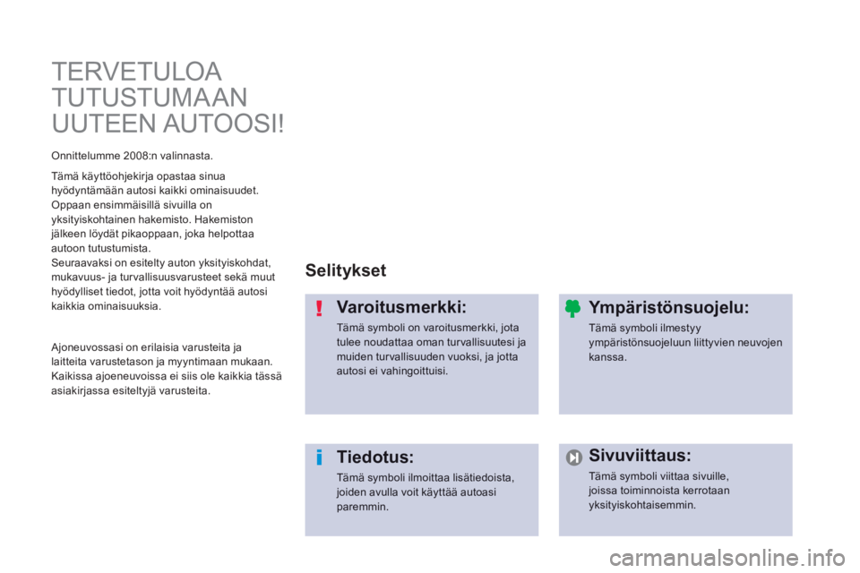 PEUGEOT 2008 2014 Omistajan Käsikirja (in Finnish) TERVETULOA
TUTUSTUMA AN
UUTEEN AUTOOSI!
Selitykset
Varoitusmerkki:
Tämä symboli on varoitusmerkki, jota tulee noudattaa oman turvallisuutesi ja muiden turvallisuuden vuoksi, ja jotta a PEUGEOT 2008 2014 Omistajan Käsikirja (in Finnish) TERVETULOA
TUTUSTUMA AN
UUTEEN AUTOOSI!
Selitykset
Varoitusmerkki:
Tämä symboli on varoitusmerkki, jota tulee noudattaa oman turvallisuutesi ja muiden turvallisuuden vuoksi, ja jotta a