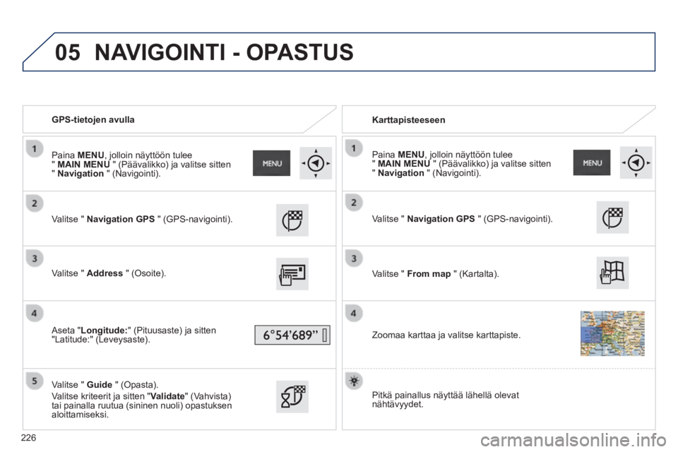 PEUGEOT 2008 2014 Omistajan Käsikirja (in Finnish) 05
GPS-tietojen avulla Karttapisteeseen
Valitse " Navigation GPS " (GPS-navigointi).
Valitse " Address " (Osoite).
Aseta "Longitude:" (Pituusaste) ja sitten "Latitude: PEUGEOT 2008 2014 Omistajan Käsikirja (in Finnish) 05
GPS-tietojen avulla Karttapisteeseen
Valitse " Navigation GPS " (GPS-navigointi).
Valitse " Address " (Osoite).
Aseta "Longitude:" (Pituusaste) ja sitten "Latitude: