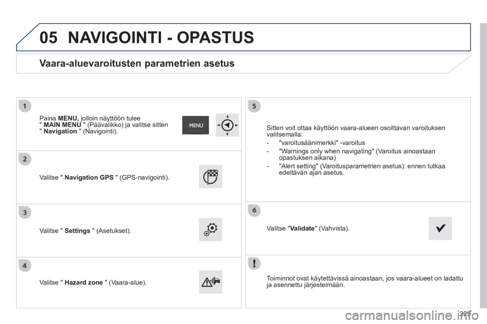 PEUGEOT 2008 2014 Omistajan Käsikirja (in Finnish) 05
Toiminnot ovat käytettävissä ainoastaan, jos vaara-alueet on lad\
attu ja asennettu järjestelmään.
Valitse " Navigation GPS " (GPS-navigointi).
Valitse " Settings " ( PEUGEOT 2008 2014 Omistajan Käsikirja (in Finnish) 05
Toiminnot ovat käytettävissä ainoastaan, jos vaara-alueet on lad\
attu ja asennettu järjestelmään.
Valitse " Navigation GPS " (GPS-navigointi).
Valitse " Settings " (