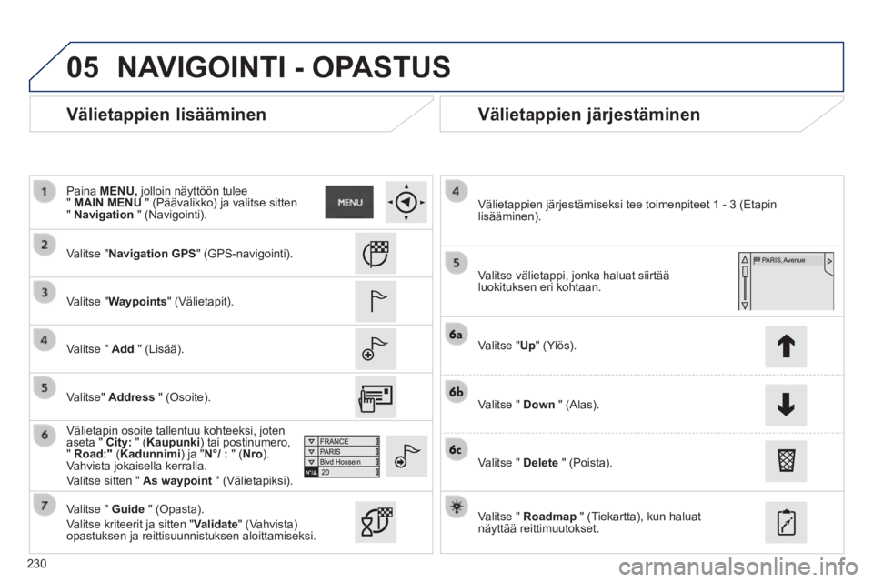 PEUGEOT 2008 2014 Omistajan Käsikirja (in Finnish) 05
230
Välietappien lisääminen Välietappien järjestäminen
Valitse "NavigationGPS" (GPS-navigointi).
Valitse "Waypoints" (Välietapit).
Valitse " Add " (Lisää).
V PEUGEOT 2008 2014 Omistajan Käsikirja (in Finnish) 05
230
Välietappien lisääminen Välietappien järjestäminen
Valitse "NavigationGPS" (GPS-navigointi).
Valitse "Waypoints" (Välietapit).
Valitse " Add " (Lisää).
V