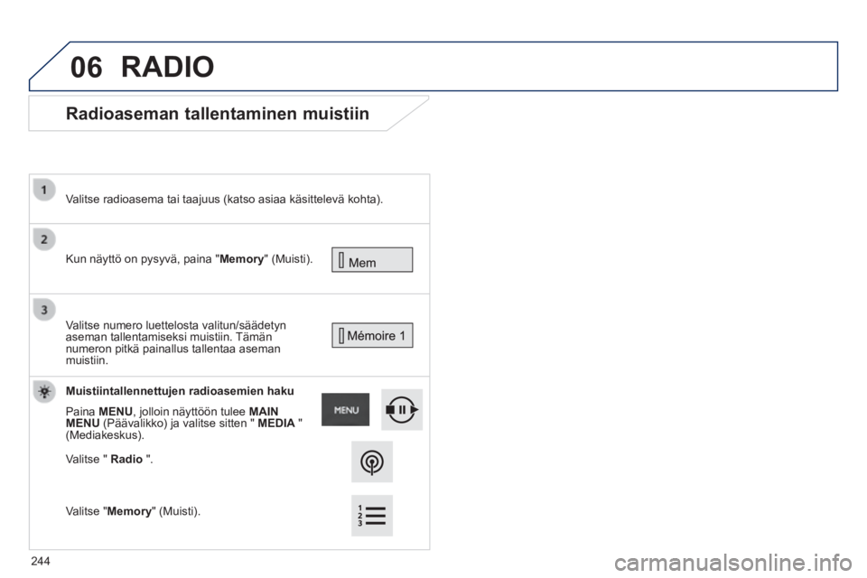 PEUGEOT 2008 2014 Omistajan Käsikirja (in Finnish) 06
Radioaseman tallentaminen muistiin
Kun näyttö on pysyvä, paina "Memory" (Muisti).
Valitse radioasema tai taajuus (katso asiaa käsittelevä kohta).
Valitse numero luettelost PEUGEOT 2008 2014 Omistajan Käsikirja (in Finnish) 06
Radioaseman tallentaminen muistiin
Kun näyttö on pysyvä, paina "Memory" (Muisti).
Valitse radioasema tai taajuus (katso asiaa käsittelevä kohta).
Valitse numero luettelost