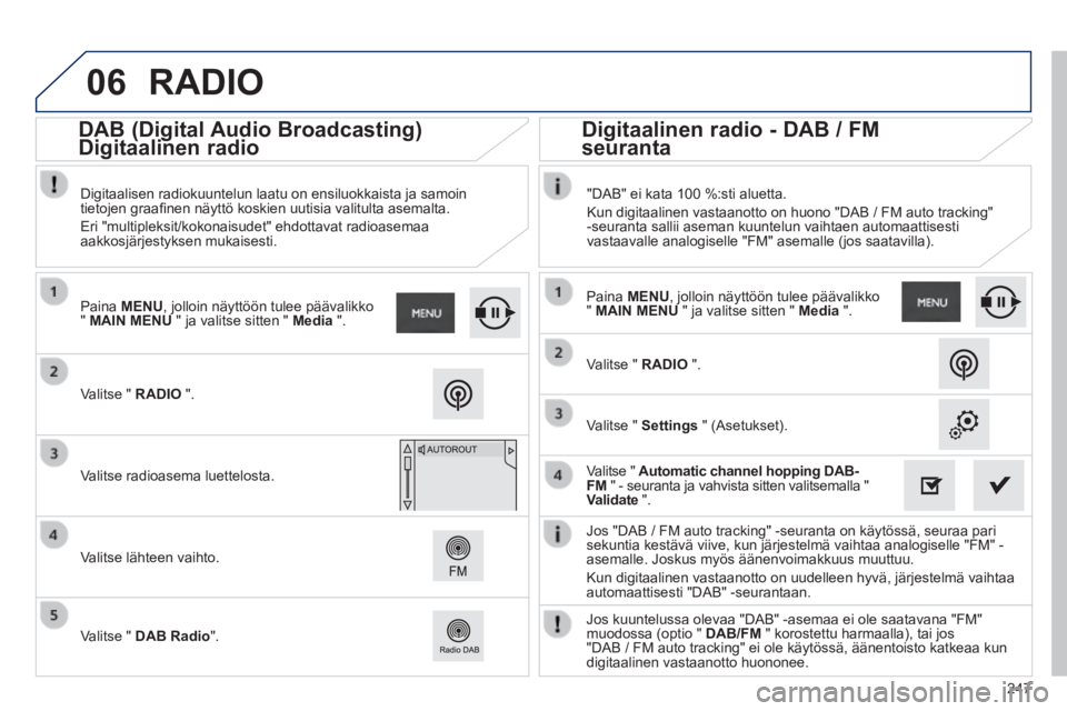 PEUGEOT 2008 2014 Omistajan Käsikirja (in Finnish) 06
247
Jos "DAB / FM auto tracking" -seuranta on käytössä, seuraa pari\
sekuntia kestävä viive, kun järjestelmä vaihtaa analogiselle\
"FM" - asemalle. Joskus myös äänenvoimakkuus muuttuu PEUGEOT 2008 2014 Omistajan Käsikirja (in Finnish) 06
247
Jos "DAB / FM auto tracking" -seuranta on käytössä, seuraa pari\
sekuntia kestävä viive, kun järjestelmä vaihtaa analogiselle\
"FM" - asemalle. Joskus myös äänenvoimakkuus muuttuu