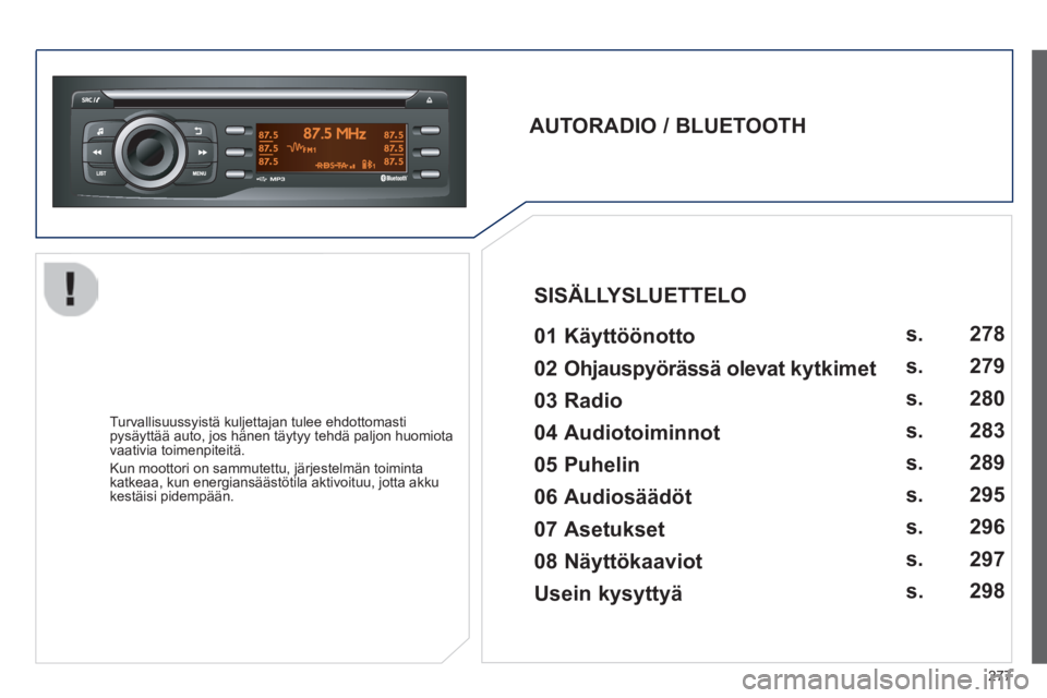 PEUGEOT 2008 2014  Omistajan Käsikirja (in Finnish) 277
  AUTORADIO  /  BLUETOOTH     01  Käyttöönotto    
  Turvallisuussyistä kuljettajan tulee ehdottomasti pysäyttää auto, jos hänen täytyy tehdä paljon huomiota\
 vaativia toimenpiteitä. 
