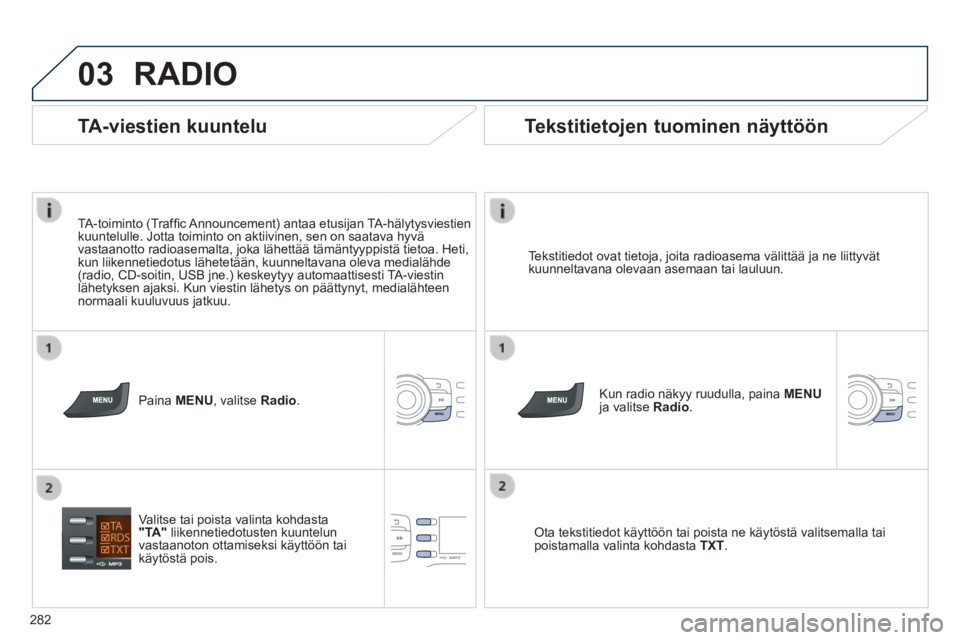 PEUGEOT 2008 2014  Omistajan Käsikirja (in Finnish) 03
282
 RADIO 
  Tekstitiedot ovat tietoja, joita radioasema välittää ja ne liitt\
yvät kuunneltavana olevaan asemaan tai lauluun.  
  Kun radio näkyy ruudulla, paina MENUja valitse Radio.  
  Ot