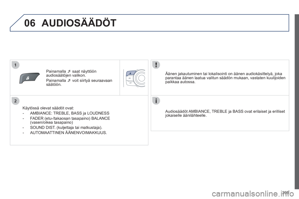 PEUGEOT 2008 2014  Omistajan Käsikirja (in Finnish) 06
295
   Painamalla     saat näyttöön audiosäätöjen valikon. 
 Painamalla     voit siirtyä seuraavaan säätöön.  
  Käytössä olevat säädöt ovat: 
   -   AMBIANCE:  TREBLE,  BASS