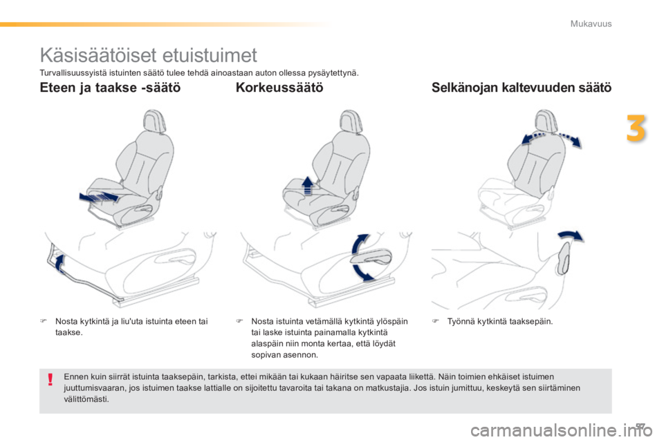PEUGEOT 2008 2014  Omistajan Käsikirja (in Finnish) 57
3
Mukavuus
         Käsisäätöiset  etuistuimet  
   Nosta kytkintä ja liuuta istuinta eteen tai taakse.      Nosta istuinta vetämällä kytkintä ylöspäin tai laske istuinta painamal