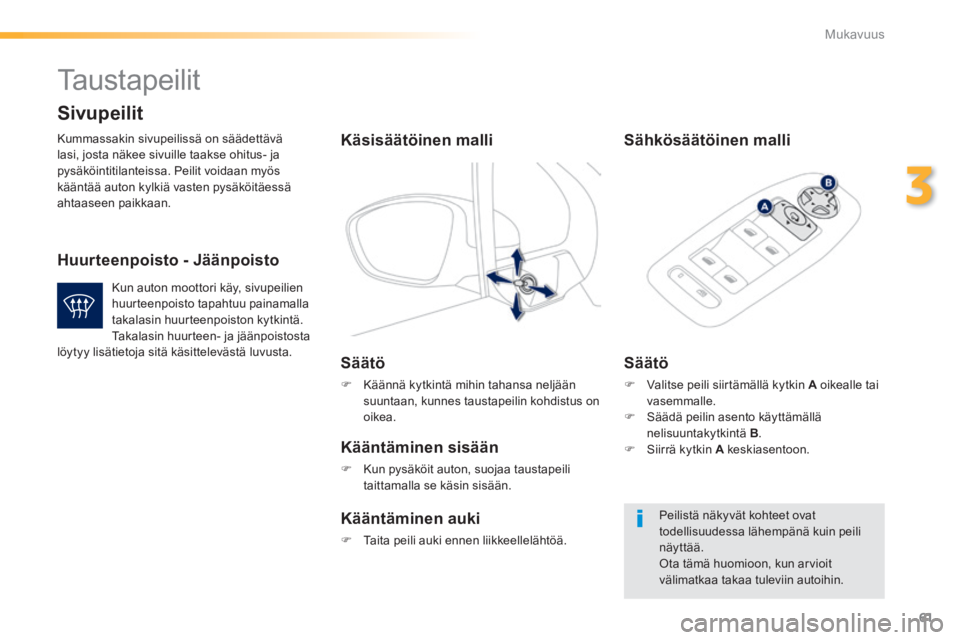 PEUGEOT 2008 2014 Omistajan Käsikirja (in Finnish) 61
3
Mukavuus
Taustapeilit
Kummassakin sivupeilissä on säädettävä lasi, josta näkee sivuille taakse ohitus- ja pysäköintitilanteissa. Peilit voidaan myös kääntää auton kylkiä vast PEUGEOT 2008 2014 Omistajan Käsikirja (in Finnish) 61
3
Mukavuus
Taustapeilit
Kummassakin sivupeilissä on säädettävä lasi, josta näkee sivuille taakse ohitus- ja pysäköintitilanteissa. Peilit voidaan myös kääntää auton kylkiä vast