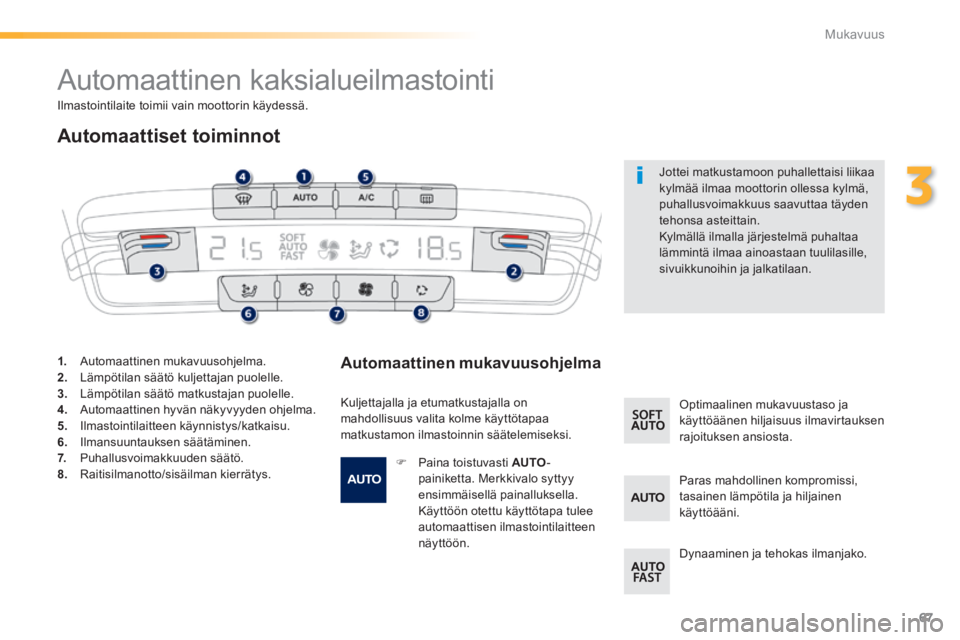 PEUGEOT 2008 2014 Omistajan Käsikirja (in Finnish) 67
3
Mukavuus
Automaattinen kaksialueilmastointi
Automaattiset toiminnot
Automaattinen mukavuusohjelma
Kuljettajalla ja etumatkustajalla on mahdollisuus valita kolme käyttö PEUGEOT 2008 2014 Omistajan Käsikirja (in Finnish) 67
3
Mukavuus
Automaattinen kaksialueilmastointi
Automaattiset toiminnot
Automaattinen mukavuusohjelma
Kuljettajalla ja etumatkustajalla on mahdollisuus valita kolme käyttö
