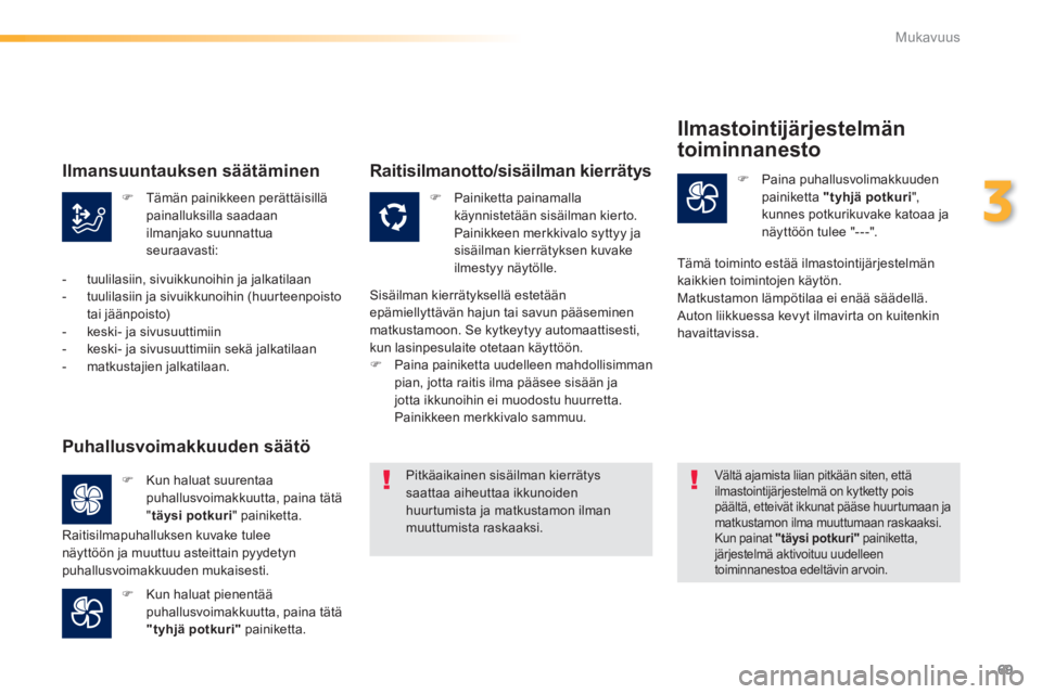 PEUGEOT 2008 2014  Omistajan Käsikirja (in Finnish) 69
3
Mukavuus
   Tämän painikkeen perättäisillä painalluksilla saadaan ilmanjako suunnattua seuraavasti: 
   Painiketta  painamalla käynnistetään sisäilman kierto. Painikkeen merkkivalo